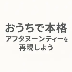 おうちで本格アフタヌーンティーを再現しよう