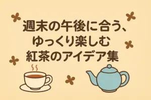 週末の午後に合う紅茶のアイデア集をテーマ